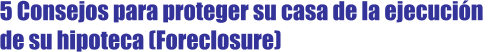 5 Consejos para proteger su casa de la ejecuci�n de su hipoteca (Foreclosure)