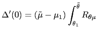 $\displaystyle \Delta^{\prime}(0)=(\tilde{\mu}-\mu_{1})\int_{\theta_{1}}^{\tilde{\theta} }R_{\theta\mu}$