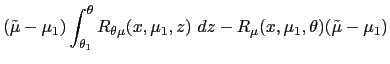 $\displaystyle (\tilde{\mu}-\mu_{1})\int_{\theta_{1}}^{\theta}R_{\theta\mu}(x,\mu _{1},z)~dz-R_{\mu}(x,\mu_{1},\theta)(\tilde{\mu}-\mu_{1})$