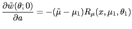 $\displaystyle \frac{\partial\tilde{w}(\theta;0)}{\partial a}=-(\tilde{\mu}-\mu_{1})R_{\mu }(x,\mu_{1},\theta_{1})$