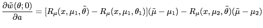 $\displaystyle \frac{\partial\tilde{w}(\theta;0)}{\partial a}=[R_{\mu}(x,\mu_{1}... ...)](\tilde{\mu}-\mu_{1})-R_{\mu }(x,\mu_{2},\tilde{\theta})(\tilde{\mu}-\mu_{2})$