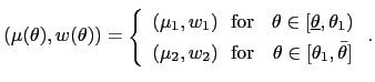 $\displaystyle (\mu(\theta),w(\theta))=\left\{ \begin{array}[c]{cc} (\mu_{1},w_{... ...)\mbox{ \ for} & \theta\in\lbrack\theta_{1},\bar{\theta}] \end{array} \right. .$