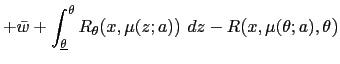 $\displaystyle +\bar{w}+\int_{\underline{\theta}}^{\theta}R_{\theta }\mbox{{\lar... ...mbox{{\large )~}}dz-R\mbox{{\large (}} x,\mu(\theta;a),\theta\mbox{{\large )}} $