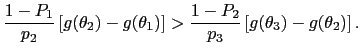 $\displaystyle \frac{1-P_{1}}{p_{2}}\left[ g(\theta_{2})-g(\theta_{1})\right] >\frac{1-P_{2}}{p_{3}}\left[ g(\theta_{3})-g(\theta_{2})\right] .$