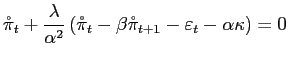 $\displaystyle \mathring{\pi}_{t}+\frac{\lambda}{\alpha^{2}}\left( \mathring{\pi}_{t} -\beta\mathring{\pi}_{t+1}-\varepsilon_{t}-\alpha\kappa\right) =0$