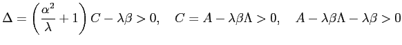 $\displaystyle \Delta=\left( \frac{\alpha^{2}}{\lambda}+1\right) C-\lambda\beta>0,\quad C=A-\lambda\beta\Lambda>0,\quad A-\lambda\beta\Lambda-\lambda\beta >0$