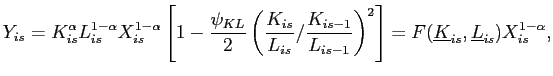 $\displaystyle Y_{is}=K_{is}^{\alpha}L_{is}^{1-\alpha}X_{is}^{1-\alpha}\left[ 1-\frac{ \psi_{KL}}{2}\left( \frac{K_{is}}{L_{is}}/\frac{K_{is-1}}{L_{is-1}}\right) ^{2}\right] =F(\underline{K}_{is},\underline{L}_{is})X_{is}^{1-\alpha},$