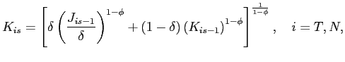 $\displaystyle K_{is}=\left[ \delta\left( \frac{J_{is-1}}{\delta}\right) ^{1-\phi}+\left( 1-\delta\right) \left( K_{is-1}\right) ^{1-\phi}\right] ^{\frac{1 } {1-\phi}},\quad i=T,N, $