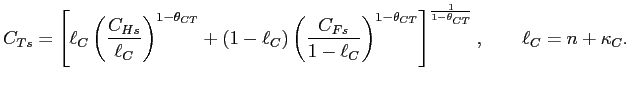 $\displaystyle C_{Ts}=\left[ \ell_{C}\left( \frac{C_{Hs}}{\ell_{C}}\right) ^{1-\theta _{CT}}+\left( 1-\ell_{C}\right) \left( \frac{C_{Fs}}{1-\ell_{C}}\right) ^{1-\theta_{CT}}\right] ^{\frac{1}{1-\theta_{CT}}},\qquad\ell_{C} =n+\kappa_{C}.$