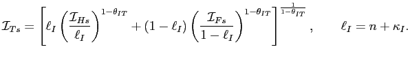 $\displaystyle \mathcal{I}_{Ts}=\left[ \ell_{I}\left( \frac{\mathcal{I}_{Hs}}{\ell_{I}} \right) ^{1-\theta_{IT}}+\left( 1-\ell_{I}\right) \left( \frac{\mathcal{I} _{Fs}}{1-\ell_{I}}\right) ^{1-\theta_{IT}}\right] ^{\frac{1}{1-\theta_{IT} }},\qquad\ell_{I}=n+\kappa_{I}.$