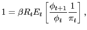 $\displaystyle 1 = \beta R_{t} E_{t} \left[ \frac{\phi_{t+1}}{\phi_{t}} \frac{1}{\pi_{t}} \right] ,$