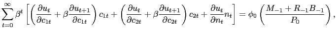 $\displaystyle \sum_{t=0}^{\infty} \beta^{t} \left[ \left( \frac{\partial u_{t}}{\partial c_{1t}} + \beta\frac{\partial u_{t+1}}{\partial c_{1t}} \right) c_{1t} + \left( \frac{\partial u_{t}}{\partial c_{2t}} + \beta\frac{\partial u_{t+1}}{\partial c_{2t}} \right) c_{2t} + \frac{\partial u_{t}}{\partial n_{t}} n_{t} \right] = \phi_{0} \left( \frac{M_{-1} + R_{-1} B_{-1}}{P_{0}} \right) ,$