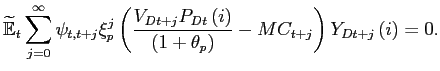 $\displaystyle \widetilde{\mathbb{E}}_{t}\sum_{j=0}^{\infty}\psi _{t,t+j}\xi_p^{j}\left( \frac{V_{Dt+j}P_{Dt}\left( i\right) }{\left( 1+\theta _{p}\right) }-MC_{t+j}\right) Y_{Dt+j}\left( i\right) =0.$