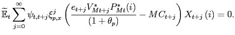 $\displaystyle \widetilde{\mathbb{E}}_{t}\sum_{j=0}^{\infty}\psi _{t,t+j}\xi_{p,x}^{j}\left( \frac{e_{t+j}V^{*}_{Mt+j}P^{*}_{Mt}(i) }{\left( 1+\theta _{p}\right) }-MC_{t+j}\right) X_{t+j}\left( i\right) =0.$