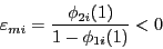 \begin{displaymath} \varepsilon _{mi} =\frac{\phi _{2i} (1)}{1-\phi _{1i} (1)}<0 \end{displaymath}