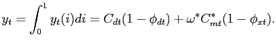 $\displaystyle y_{t}=\int_{0}^{1}y_{t}(i)di=C_{dt}(1-\phi_{dt})+\omega^{\ast}C_{mt}^{\ast }(1-\phi_{xt}).$