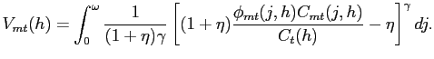 $\displaystyle V_{mt}(h) = \int^{\omega}_{0}\frac{1}{(1+\eta)\gamma}\left[ (1+\eta )\frac{\phi_{mt}(j,h)C_{mt}(j,h)}{C_{t}(h)}-\eta\right] ^{\gamma}dj.$