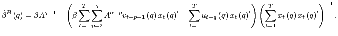 $\displaystyle \hat{\beta}^{B}\left( q\right) =\beta A^{q-1}+\left( \beta\sum_{t... ...sum_{t=1}^{T}x_{t}\left( q\right) x_{t}\left( q\right) ^{\prime}\right) ^{-1}. $