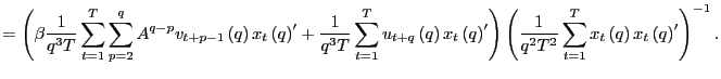 $\displaystyle =\left( \beta\frac{1}{q^{3}T}\sum_{t=1}^{T}\sum_{p=2}^{q}A^{q-p} ... ...\sum_{t=1}^{T}x_{t}\left( q\right) x_{t}\left( q\right) ^{\prime}\right) ^{-1}.$