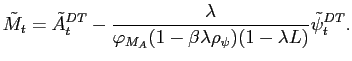 $\displaystyle \tilde{M}_t = \tilde{A}^{DT}_t - \frac{\lambda}{\varphi_{M_A} (1-\beta \lambda \rho_{\psi}) (1-\lambda L)} \tilde{\psi}^{DT}_t.$