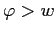 $ \varphi>w$