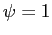 $ \psi=1$