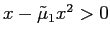 $ x-\tilde{\mu}_{1}x^{2}>0$