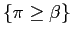 $ \left\{ \pi\geq\beta\right\} $