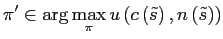 $\displaystyle \pi^{\prime}\in\arg\max_{\pi}u\left( c\left( \tilde{s}\right) ,n\left( \tilde{s}\right) \right) $