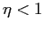$ \eta<1$