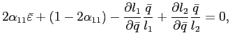 $\displaystyle 2\alpha_{11}\bar{\varepsilon}+\left( 1-2\alpha_{11}\right) -\frac{\partial l_{1}}{\partial\bar{q}}\frac{\bar{q}}{l_{1}}+\frac{\partial l_{2}} {\partial\bar{q}}\frac{\bar{q}}{l_{2}}=0\text{,} $