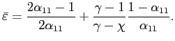 $\displaystyle \bar{\varepsilon}=\frac{2\alpha_{11}-1}{2\alpha_{11}}+\frac{\gamma-1} {\gamma-\chi}\frac{1-\alpha_{11}}{\alpha_{11}}. $