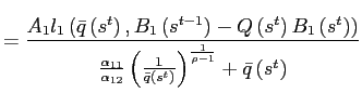 $\displaystyle =\frac{A_{1}l_{1}\left( \bar{q}\left( s^{t}\right) ,B_{1}\left( s^{t-1}\right) -Q\left( s^{t}\right) B_{1}\left( s^{t}\right) \right) }{\frac{\alpha_{11}}{\alpha_{12}}\left( \frac{1}{\bar{q}\left( s^{t}\right) }\right) ^{\frac{1}{\rho-1}}+\bar{q}\left( s^{t}\right) }$