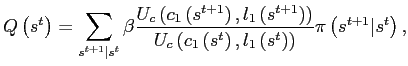 $\displaystyle Q\left( s^{t}\right) =\sum_{s^{t+1}\vert s^{t}}\beta\frac{U_{c}\left( c_{1}\left( s^{t+1}\right) ,l_{1}\left( s^{t+1}\right) \right) } {U_{c}\left( c_{1}\left( s^{t}\right) ,l_{1}\left( s^{t}\right) \right) }\pi\left( s^{t+1}\vert s^{t}\right) , $