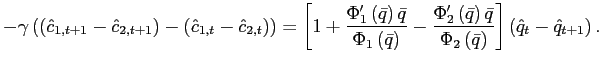 $\displaystyle -\gamma\left( \left( \hat{c}_{1,t+1}-\hat{c}_{2,t+1}\right) -\left( \hat{c}_{1,t}-\hat{c}_{2,t}\right) \right) =\left[ 1+\frac{\Phi_{1} ^{\prime}\left( \bar{q}\right) \bar{q}}{\Phi_{1}\left( \bar{q}\right) }-\frac{\Phi_{2}^{\prime}\left( \bar{q}\right) \bar{q}}{\Phi_{2}\left( \bar{q}\right) }\right] \left( \hat{q}_{t}-\hat{q}_{t+1}\right) . $