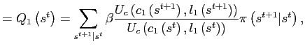 $\displaystyle =Q_{1}\left( s^{t}\right) =\sum_{s^{t+1}\vert s^{t}}\beta\frac{U_{c}\left( c_{1}\left( s^{t+1}\right) ,l_{1}\left( s^{t+1}\right) \right) }{U_{c}\left( c_{1}\left( s^{t}\right) ,l_{1}\left( s^{t}\right) \right) }\pi\left( s^{t+1} \vert s^{t}\right) ,$