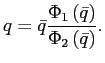 $\displaystyle q=\bar{q}\frac{\Phi_{1}\left( \bar{q}\right) }{\Phi_{2}\left( \bar {q}\right) }. $