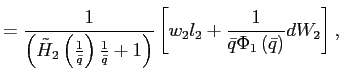 $\displaystyle =\frac{1}{\left( \tilde{H}_{2}\left( \frac{1}{\bar{q}}\right) \frac{1}{\bar{q}}+1\right) }\left[ w_{2}l_{2}+\frac{1}{\bar{q}\Phi _{1}\left( \bar{q}\right) }dW_{2}\right] ,$