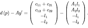 \begin{displaymath} d\left( p\right) -Ay^{\prime}=\left( \begin{array}[c]{c} c_{11}+c_{21}\ c_{12}+c_{22}\ -l_{1}\ -l_{2} \end{array}\right) -\left( \begin{array}[c]{c} A_{1}l_{1}\ A_{2}l_{2}\ -l_{1}\ -l_{2} \end{array}\right) \text{.} \end{displaymath}