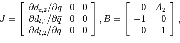 \begin{displaymath} \bar{J}=\left[ \begin{array}[c]{ccc} \partial d_{c,2}/\partial\bar{q} & 0 & 0\ \partial d_{l,1}/\partial\bar{q} & 0 & 0\ \partial d_{l,2}/\partial\bar{q} & 0 & 0 \end{array}\right] ,\bar{B}=\left[ \begin{array}[c]{rr} 0 & A_{2}\ -1 & 0\ 0 & -1 \end{array}\right] , \end{displaymath}