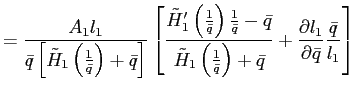 $\displaystyle =\frac{A_{1}l_{1}}{\bar{q}\left[ \tilde{H}_{1}\left( \frac{1}{\bar{q}}\right) +\bar{q}\right] }\left[ \frac{\tilde{H}_{1}^{\prime}\left( \frac{1}{\bar{q}}\right) \frac{1}{\bar {q}}-\bar{q}}{\tilde{H}_{1}\left( \frac{1}{\bar{q}}\right) +\bar{q}} +\frac{\partial l_{1}}{\partial\bar{q}}\frac{\bar{q}}{l_{1}}\right]$
