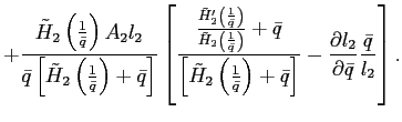 $\displaystyle +\frac{\tilde{H}_{2}\left( \frac{1}{\bar{q}}\right) A_{2}l_{2}}{\bar {q}\left[ \tilde{H}_{2}\left( \frac{1}{\bar{q}}\right) +\bar{q}\right] }\left[ \frac{\frac{\tilde{H}_{2}^{\prime}\left( \frac{1}{\bar{q}}\right) }{\tilde{H}_{2}\left( \frac{1}{\bar{q}}\right) }+\bar{q}}{\left[ \tilde {H}_{2}\left( \frac{1}{\bar{q}}\right) +\bar{q}\right] }-\frac{\partial l_{2}}{\partial\bar{q}}\frac{\bar{q}}{l_{2}}\right] .$