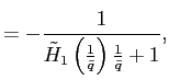 $\displaystyle =-\frac{1}{\tilde{H}_{1}\left( \frac{1}{\bar{q}}\right) \frac{1}{\bar{q}}+1},$