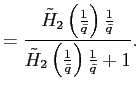 $\displaystyle =\frac{\tilde{H}_{2}\left( \frac{1}{\bar{q}}\right) \frac{1}{\bar{q}}}{\tilde{H}_{2}\left( \frac{1}{\bar{q}}\right) \frac {1}{\bar{q}}+1}.$