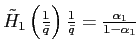 $ \tilde{H}_{1}\left( \frac{1}{\bar{q}}\right) \frac{1}{\bar{q} }=\frac{\alpha_{1}}{1-\alpha_{1}}$
