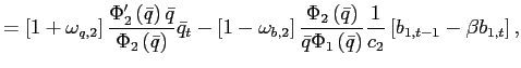 $\displaystyle =\left[ 1+\omega_{q,2}\right] \frac{\Phi_{2}^{\prime }\left( \bar{q}\right) \bar{q}}{\Phi_{2}\left( \bar{q}\right) }\bar{q} _{t}-\left[ 1-\omega_{b,2}\right] \frac{\Phi_{2}\left( \bar{q}\right) }{\bar{q}\Phi_{1}\left( \bar{q}\right) }\frac{1}{c_{2}}\left[ b_{1,t-1}-\beta b_{1,t}\right] ,$