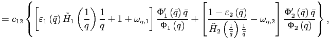$\displaystyle =c_{12}\left\{ \left[ \varepsilon_{1}\left( \bar{q}\right) \tilde{H} _{1}\left( \frac{1}{\bar{q}}\right) \frac{1}{\bar{q}}+1+\omega_{q,1}\right] \frac{\Phi_{1}^{\prime}\left( \bar{q}\right) \bar{q}}{\Phi_{1}\left( \bar{q}\right) }+\left[ \frac{1-\varepsilon_{2}\left( \bar{q}\right) }{\tilde{H}_{2}\left( \frac{1}{\bar{q}}\right) \frac{1}{\bar{q}}} -\omega_{q,2}\right] \frac{\Phi_{2}^{\prime}\left( \bar{q}\right) \bar{q} }{\Phi_{2}\left( \bar{q}\right) }\right\} ,$