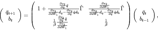 \begin{displaymath} \left( \begin{array}[c]{c} \bar{q}_{t+1}\ b_{t} \end{array}\right) =\left( \begin{array}[c]{cc} 1+\frac{\frac{\partial z_{2}}{\partial\bar{q}}\bar{q}}{\frac{\partial z_{2} }{\partial dW_{1}}d_{q}-\frac{\partial z_{2}}{\partial\bar{q}}\bar{q}d_{b} }\check{\Gamma} & \frac{\frac{\partial z_{2}}{\partial dW_{1}}}{\frac{\partial z_{2}}{\partial dW_{1}}d_{q}-\frac{\partial z_{2}}{\partial\bar{q}}\bar {q}d_{b}}\check{\Gamma}\ \frac{1}{\beta}\frac{\frac{\partial z_{2}}{\partial\bar{q}}\bar{q}} {\frac{\partial z_{2}}{\partial dW_{1}}} & \frac{1}{\beta} \end{array}\right) \left( \begin{array}[c]{c} \bar{q}_{t}\ b_{t-1} \end{array}\right) , \end{displaymath}
