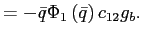 $\displaystyle =-\bar{q}\Phi_{1}\left( \bar{q}\right) c_{12}g_{b}.$