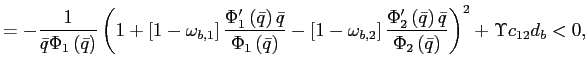 $\displaystyle =-\frac{1}{\bar{q}\Phi_{1}\left( \bar{q}\right) }\left( 1+\left[ 1-\omega_{b,1}\right] \frac{\Phi_{1}^{\prime}\left( \bar{q}\right) \bar{q}}{\Phi_{1}\left( \bar{q}\right) }-\left[ 1-\omega_{b,2}\right] \frac{\Phi_{2}^{\prime}\left( \bar{q}\right) \bar{q} }{\Phi_{2}\left( \bar{q}\right) }\right) ^{2}+\Upsilon c_{12}d_{b}<0,$